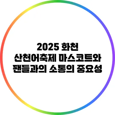 2025 화천 산천어축제 마스코트와 팬들과의 소통의 중요성