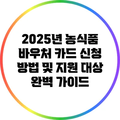 2025년 농식품 바우처 카드 신청 방법 및 지원 대상 완벽 가이드
