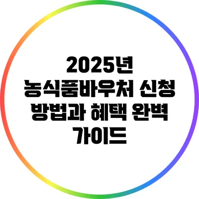 2025년 농식품바우처 신청 방법과 혜택 완벽 가이드