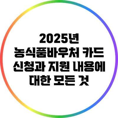 2025년 농식품바우처 카드 신청과 지원 내용에 대한 모든 것