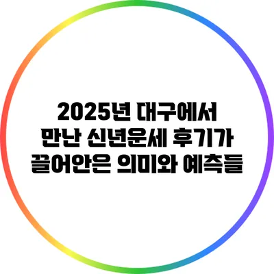 2025년 대구에서 만난 신년운세: 후기가 끌어안은 의미와 예측들