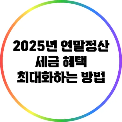 2025년 연말정산: 세금 혜택 최대화하는 방법