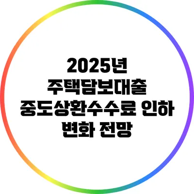2025년 주택담보대출 중도상환수수료 인하 변화 전망
