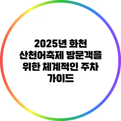 2025년 화천 산천어축제 방문객을 위한 체계적인 주차 가이드