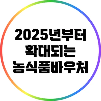 2025년부터 확대되는 농식품바우처