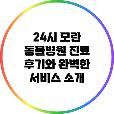 24시 모란 동물병원: 진료 후기와 완벽한 서비스 소개