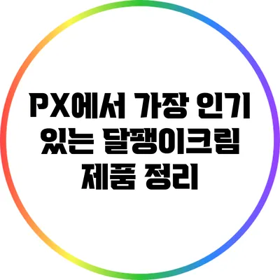 PX에서 가장 인기 있는 달팽이크림 제품 정리