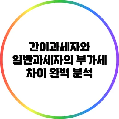 간이과세자와 일반과세자의 부가세 차이 완벽 분석
