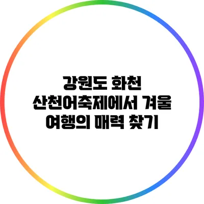 강원도 화천 산천어축제에서 겨울 여행의 매력 찾기