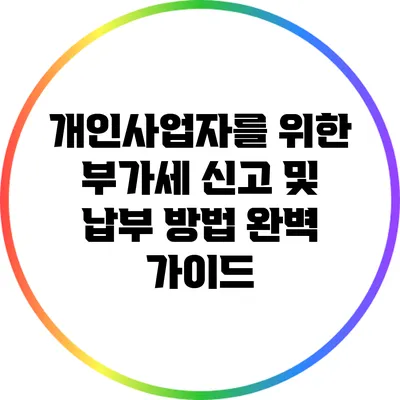 개인사업자를 위한 부가세 신고 및 납부 방법 완벽 가이드