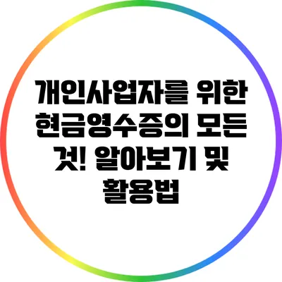 개인사업자를 위한 현금영수증의 모든 것! 알아보기 및 활용법