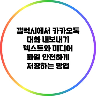갤럭시에서 카카오톡 대화 내보내기: 텍스트와 미디어 파일 안전하게 저장하는 방법