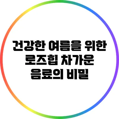 건강한 여름을 위한 로즈힙 차가운 음료의 비밀