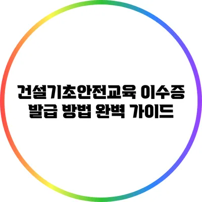 건설기초안전교육 이수증 발급 방법 완벽 가이드