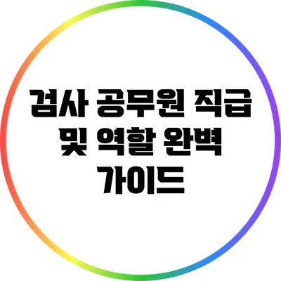 검사 공무원 직급 및 역할 완벽 가이드