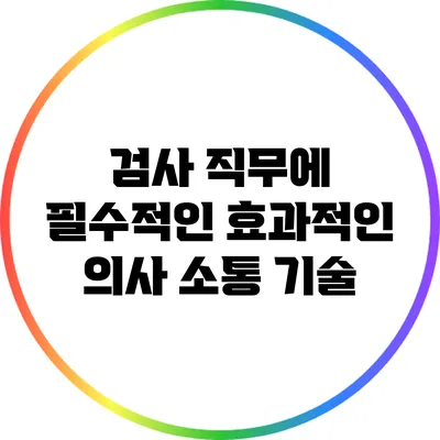 검사 직무에 필수적인 효과적인 의사 소통 기술