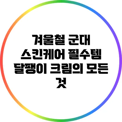 겨울철 군대 스킨케어 필수템: 달팽이 크림의 모든 것