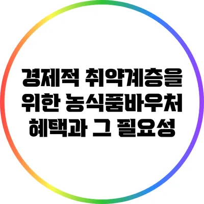 경제적 취약계층을 위한 농식품바우처 혜택과 그 필요성