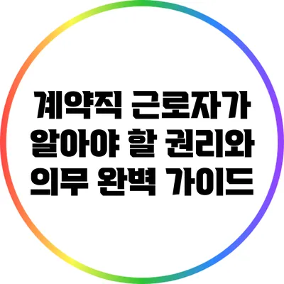 계약직 근로자가 알아야 할 권리와 의무 완벽 가이드
