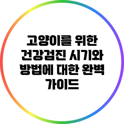 고양이를 위한 건강검진 시기와 방법에 대한 완벽 가이드