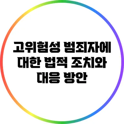 고위험성 범죄자에 대한 법적 조치와 대응 방안