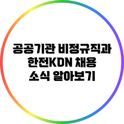 공공기관 비정규직과 한전KDN 채용 소식 알아보기