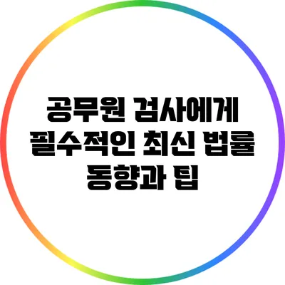 공무원 검사에게 필수적인 최신 법률 동향과 팁