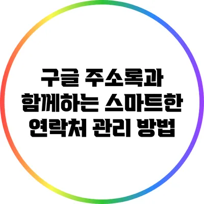 구글 주소록과 함께하는 스마트한 연락처 관리 방법