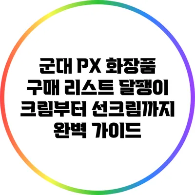 군대 PX 화장품 구매 리스트: 달팽이 크림부터 선크림까지 완벽 가이드