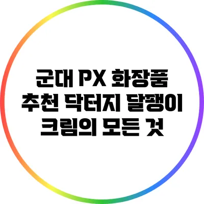 군대 PX 화장품 추천: 닥터지 달팽이 크림의 모든 것