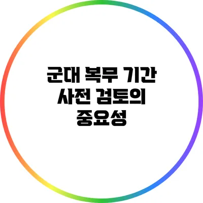 군대 복무 기간 사전 검토의 중요성