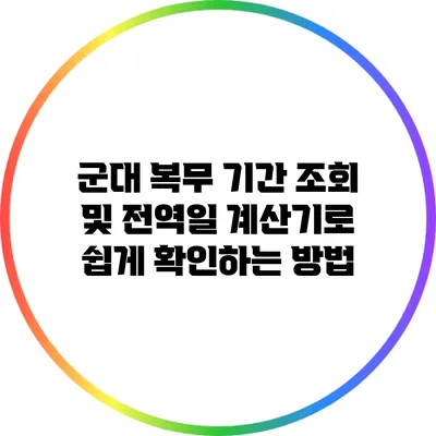 군대 복무 기간 조회 및 전역일 계산기로 쉽게 확인하는 방법