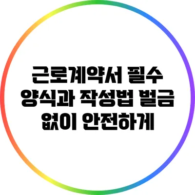 근로계약서 필수 양식과 작성법: 벌금 없이 안전하게