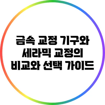 금속 교정 기구와 세라믹 교정의 비교와 선택 가이드