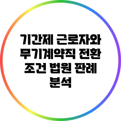 기간제 근로자와 무기계약직 전환 조건: 법원 판례 분석