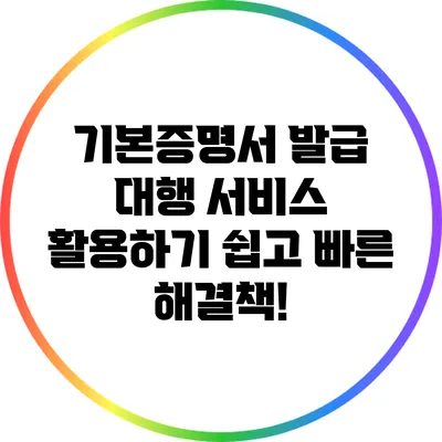 기본증명서 발급 대행 서비스 활용하기: 쉽고 빠른 해결책!