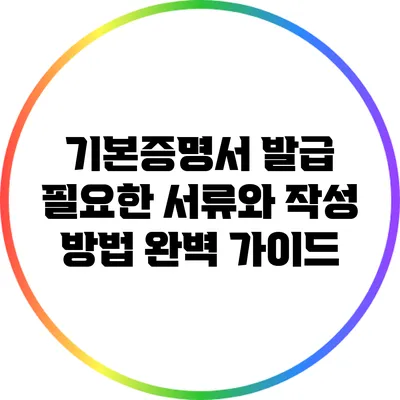 기본증명서 발급: 필요한 서류와 작성 방법 완벽 가이드