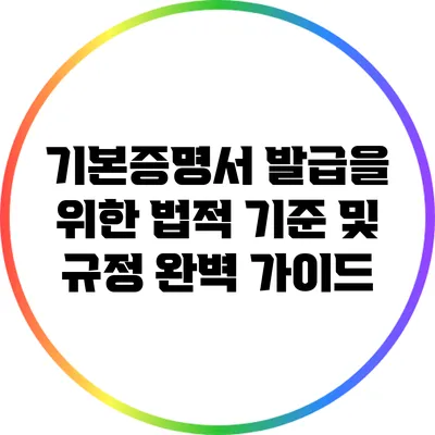 기본증명서 발급을 위한 법적 기준 및 규정 완벽 가이드