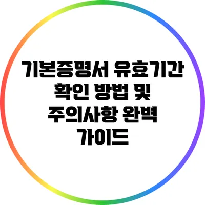 기본증명서 유효기간: 확인 방법 및 주의사항 완벽 가이드