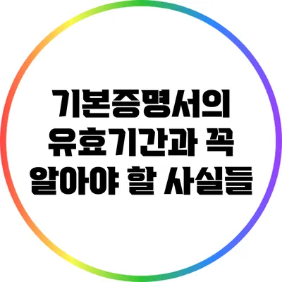 기본증명서의 유효기간과 꼭 알아야 할 사실들