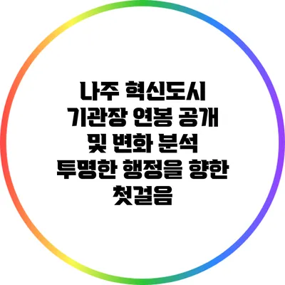 나주 혁신도시 기관장 연봉 공개 및 변화 분석: 투명한 행정을 향한 첫걸음