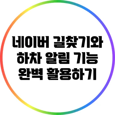 네이버 길찾기와 하차 알림 기능 완벽 활용하기