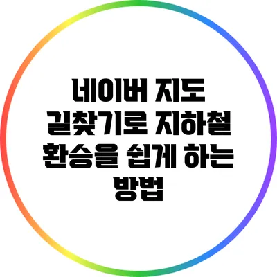 네이버 지도 길찾기로 지하철 환승을 쉽게 하는 방법