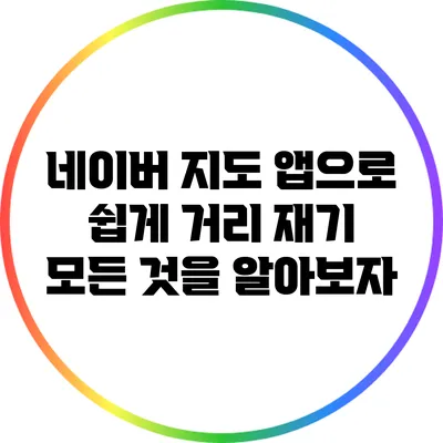 네이버 지도 앱으로 쉽게 거리 재기: 모든 것을 알아보자