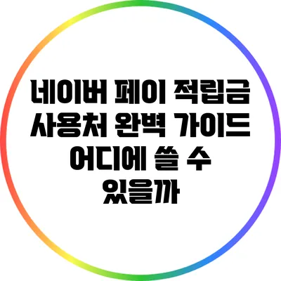 네이버 페이 적립금 사용처 완벽 가이드: 어디에 쓸 수 있을까?