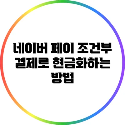 네이버 페이 조건부 결제로 현금화하는 방법