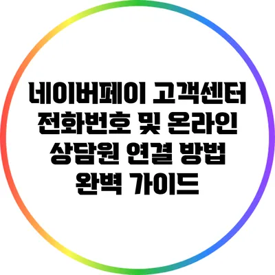 네이버페이 고객센터 전화번호 및 온라인 상담원 연결 방법 완벽 가이드