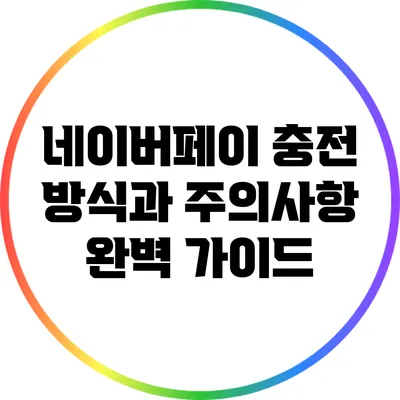 네이버페이 충전 방식과 주의사항 완벽 가이드