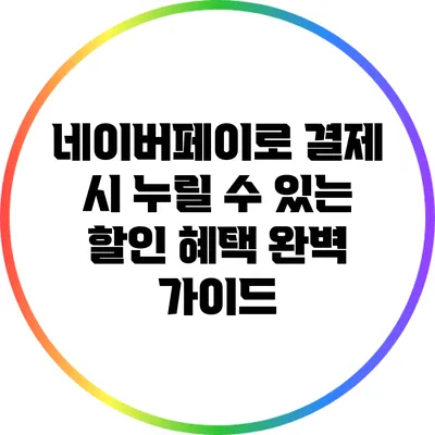 네이버페이로 결제 시 누릴 수 있는 할인 혜택 완벽 가이드