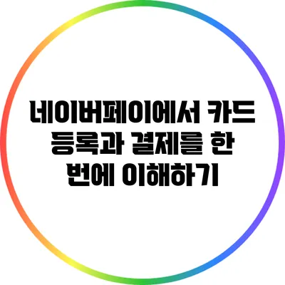 네이버페이에서 카드 등록과 결제를 한 번에 이해하기